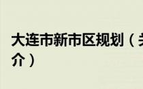 大连市新市区规划（关于大连市新市区规划简介）