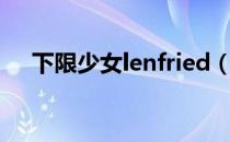 下限少女lenfried（下限少女lenfried）