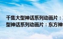 千集大型神话系列动画片：东方神娃2 第7册（关于千集大型神话系列动画片：东方神娃2 第7册简介）