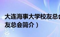大连海事大学校友总会（关于大连海事大学校友总会简介）