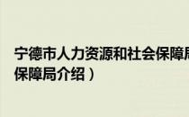 宁德市人力资源和社会保障局（关于宁德市人力资源和社会保障局介绍）