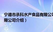 宁德市承科水产食品有限公司（关于宁德市承科水产食品有限公司介绍）