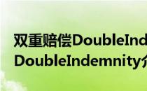 双重赔偿DoubleIndemnity（关于双重赔偿DoubleIndemnity介绍）