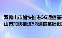 双鸭山市加快推进5G通信基础设施建设实施方案（关于双鸭山市加快推进5G通信基础设施建设实施方案介绍）