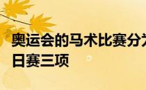 奥运会的马术比赛分为盛装舞步赛障碍赛和三日赛三项