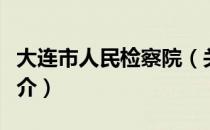 大连市人民检察院（关于大连市人民检察院简介）