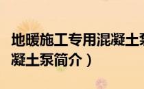 地暖施工专用混凝土泵（关于地暖施工专用混凝土泵简介）