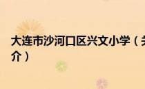 大连市沙河口区兴文小学（关于大连市沙河口区兴文小学简介）