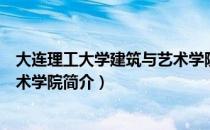 大连理工大学建筑与艺术学院（关于大连理工大学建筑与艺术学院简介）