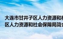 大连市甘井子区人力资源和社会保障局（关于大连市甘井子区人力资源和社会保障局简介）