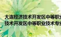 大连经济技术开发区中等职业技术专业学校（关于大连经济技术开发区中等职业技术专业学校简介）
