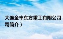 大连金丰东方重工有限公司（关于大连金丰东方重工有限公司简介）