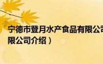 宁德市登月水产食品有限公司（关于宁德市登月水产食品有限公司介绍）