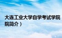 大连工业大学自学考试学院（关于大连工业大学自学考试学院简介）