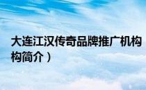 大连江汉传奇品牌推广机构（关于大连江汉传奇品牌推广机构简介）