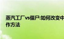 蒸汽工厂vs僵尸:如何改变中国人 详细说明如何设置中文操作方法