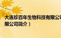 大连珍百年生物科技有限公司（关于大连珍百年生物科技有限公司简介）