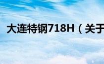 大连特钢718H（关于大连特钢718H简介）