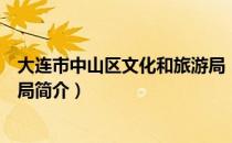 大连市中山区文化和旅游局（关于大连市中山区文化和旅游局简介）