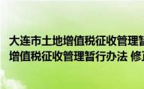 大连市土地增值税征收管理暂行办法 修正（关于大连市土地增值税征收管理暂行办法 修正简介）
