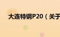 大连特钢P20（关于大连特钢P20简介）