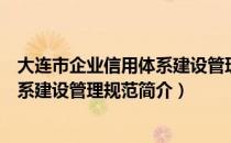 大连市企业信用体系建设管理规范（关于大连市企业信用体系建设管理规范简介）