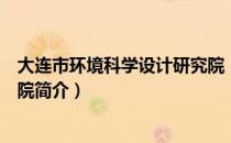 大连市环境科学设计研究院（关于大连市环境科学设计研究院简介）