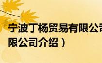 宁波丁杨贸易有限公司（关于宁波丁杨贸易有限公司介绍）