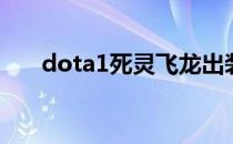 dota1死灵飞龙出装（死灵飞龙出装）