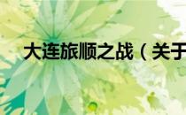 大连旅顺之战（关于大连旅顺之战简介）