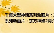 千集大型神话系列动画片：东方神娃2（关于千集大型神话系列动画片：东方神娃2简介）