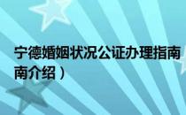 宁德婚姻状况公证办理指南（关于宁德婚姻状况公证办理指南介绍）