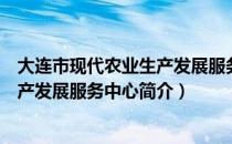 大连市现代农业生产发展服务中心（关于大连市现代农业生产发展服务中心简介）