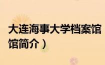 大连海事大学档案馆（关于大连海事大学档案馆简介）