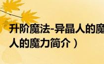 升阶魔法-异晶人的魔力（关于升阶魔法-异晶人的魔力简介）