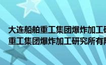 大连船舶重工集团爆炸加工研究所有限公司（关于大连船舶重工集团爆炸加工研究所有限公司简介）