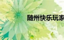 随州快乐玩家（随州游戏）