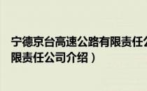 宁德京台高速公路有限责任公司（关于宁德京台高速公路有限责任公司介绍）