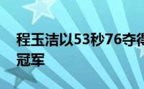 程玉洁以53秒76夺得女子100米自由泳决赛冠军