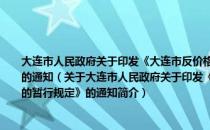 大连市人民政府关于印发《大连市反价格欺诈、价格垄断和牟取暴利行为的暂行规定》的通知（关于大连市人民政府关于印发《大连市反价格欺诈、价格垄断和牟取暴利行为的暂行规定》的通知简介）