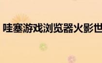 哇塞游戏浏览器火影世界（哇塞游戏浏览器）