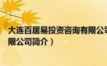 大连百居易投资咨询有限公司（关于大连百居易投资咨询有限公司简介）