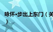 咏怀·步出上东门（关于咏怀·步出上东门介绍）
