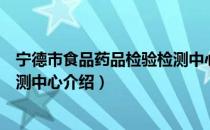 宁德市食品药品检验检测中心（关于宁德市食品药品检验检测中心介绍）