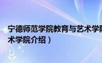 宁德师范学院教育与艺术学院（关于宁德师范学院教育与艺术学院介绍）