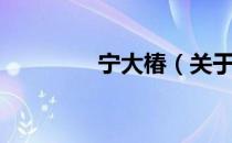 宁大椿（关于宁大椿介绍）