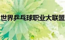 世界乒乓球职业大联盟将重新架构青少年赛事