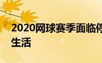 2020网球赛季面临停摆戈芬谈在家中隔离的生活