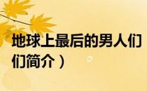 地球上最后的男人们（关于地球上最后的男人们简介）