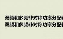 双频和多频非对称功率分配器的理论及关键技术研究（关于双频和多频非对称功率分配器的理论及关键技术研究介绍）